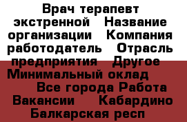 Врач-терапевт экстренной › Название организации ­ Компания-работодатель › Отрасль предприятия ­ Другое › Минимальный оклад ­ 18 000 - Все города Работа » Вакансии   . Кабардино-Балкарская респ.